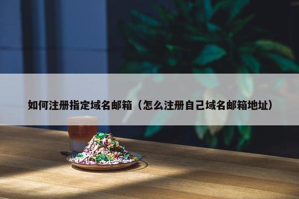 如何注册指定域名邮箱（怎么注册自己域名邮箱地址）