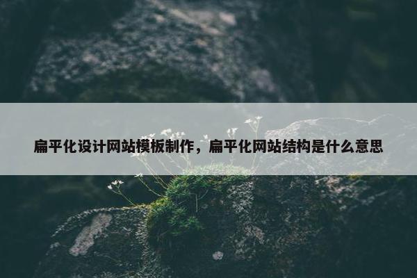 扁平化设计网站模板制作，扁平化网站结构是什么意思
