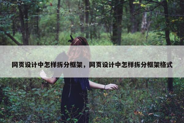 网页设计中怎样拆分框架，网页设计中怎样拆分框架格式