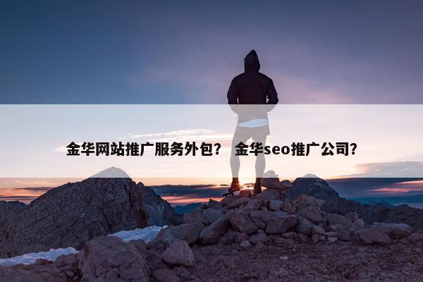 金华网站推广服务外包？ 金华seo推广公司？