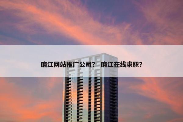 廉江网站推广公司？ 廉江在线求职？