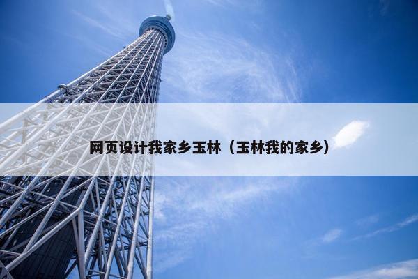 网页设计我家乡玉林（玉林我的家乡）