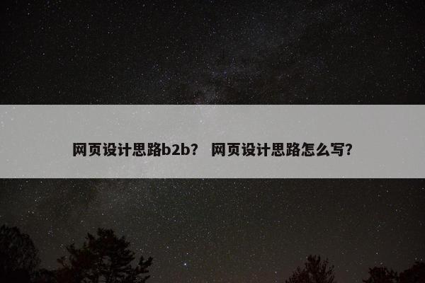网页设计思路b2b？ 网页设计思路怎么写？