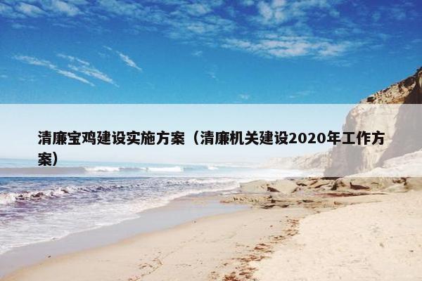 清廉宝鸡建设实施方案（清廉机关建设2020年工作方案）