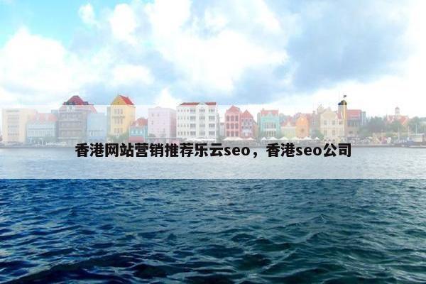 香港网站营销推荐乐云seo，香港seo公司