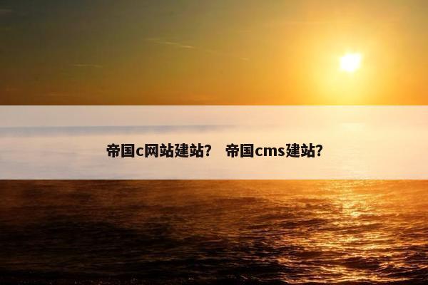 帝国c网站建站？ 帝国cms建站？