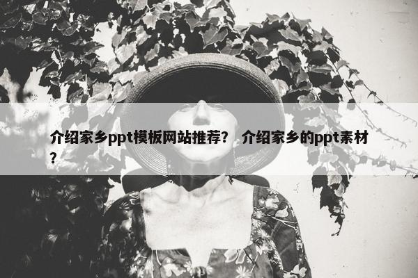 介绍家乡ppt模板网站推荐？ 介绍家乡的ppt素材？