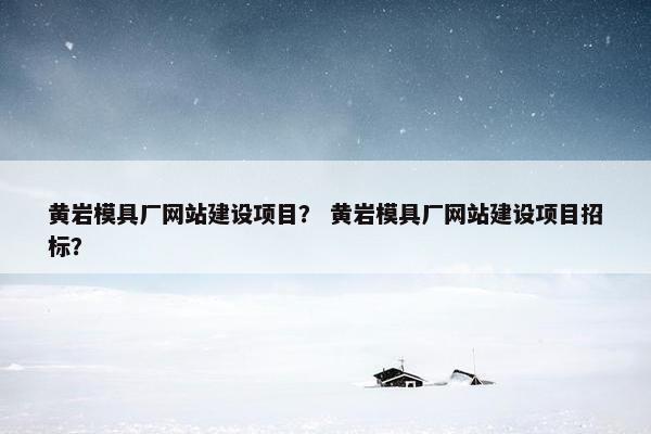 黄岩模具厂网站建设项目？ 黄岩模具厂网站建设项目招标？