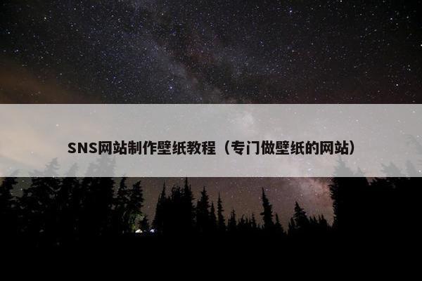SNS网站制作壁纸教程（专门做壁纸的网站）