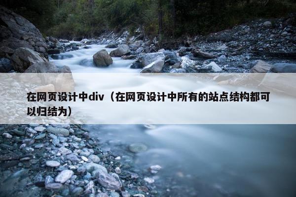 在网页设计中div（在网页设计中所有的站点结构都可以归结为）