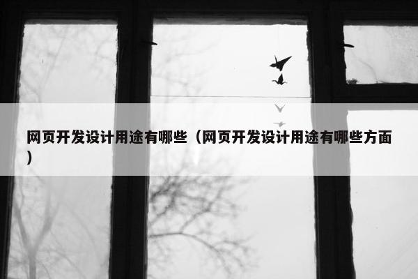 网页开发设计用途有哪些（网页开发设计用途有哪些方面）