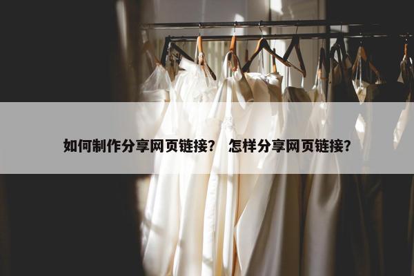 如何制作分享网页链接？ 怎样分享网页链接？