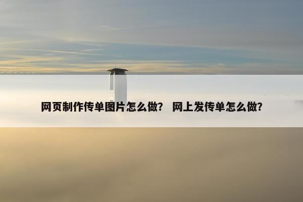 网页制作传单图片怎么做？ 网上发传单怎么做？