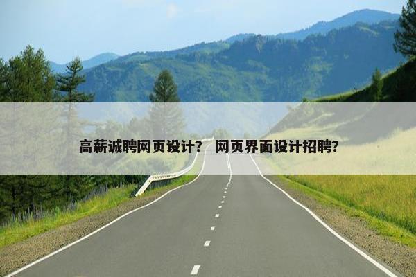高薪诚聘网页设计？ 网页界面设计招聘？