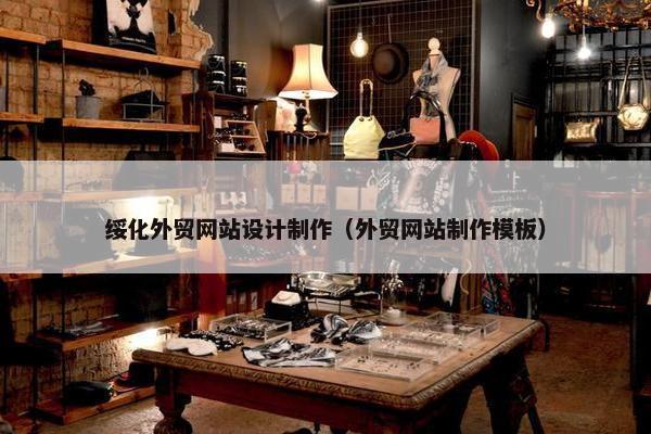 绥化外贸网站设计制作（外贸网站制作模板）