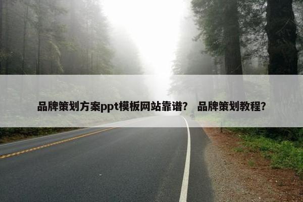 品牌策划方案ppt模板网站靠谱？ 品牌策划教程？