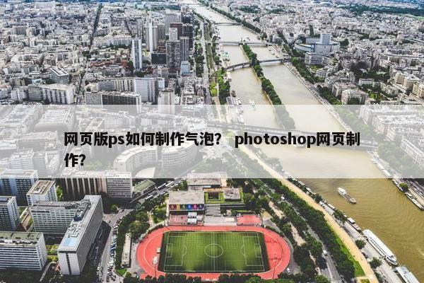 网页版ps如何制作气泡？ photoshop网页制作？