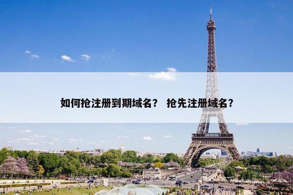 如何抢注册到期域名？ 抢先注册域名？