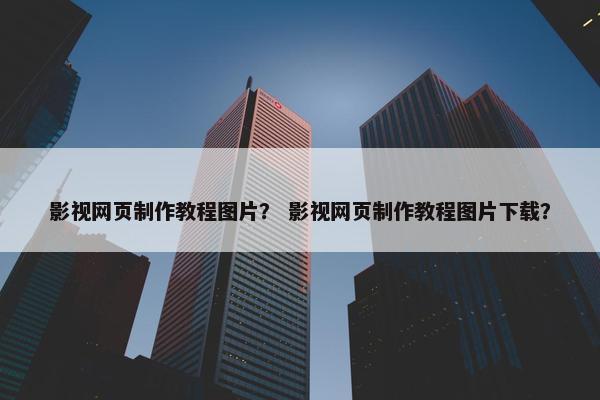 影视网页制作教程图片？ 影视网页制作教程图片下载？