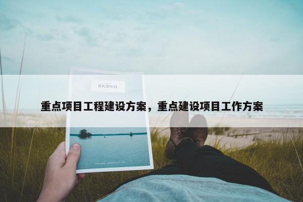 重点项目工程建设方案，重点建设项目工作方案