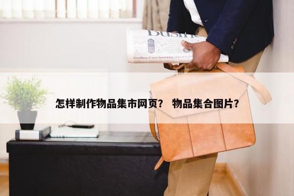 怎样制作物品集市网页？ 物品集合图片？