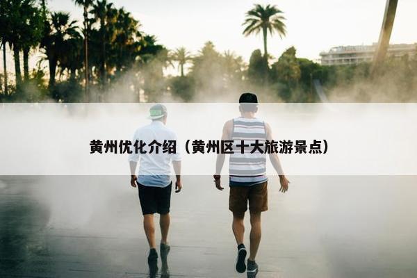 黄州优化介绍（黄州区十大旅游景点）