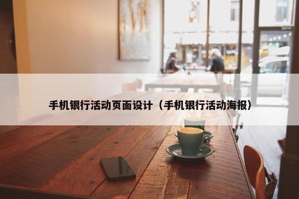 手机银行活动页面设计（手机银行活动海报）