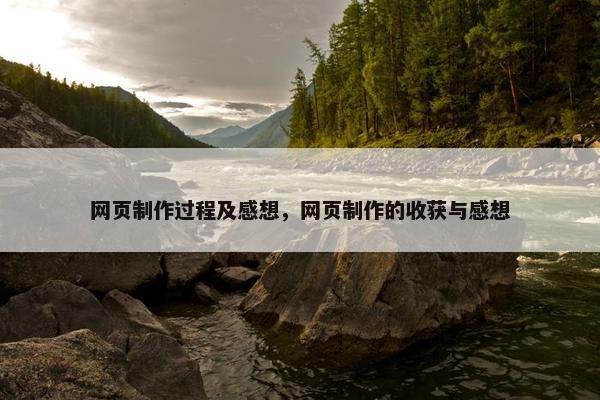 网页制作过程及感想，网页制作的收获与感想