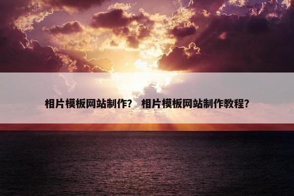 相片模板网站制作？ 相片模板网站制作教程？