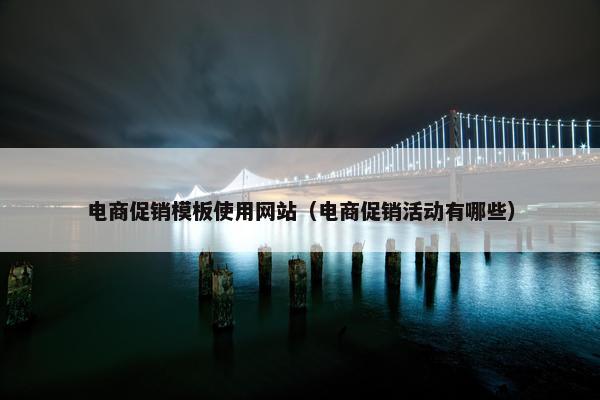 电商促销模板使用网站（电商促销活动有哪些）