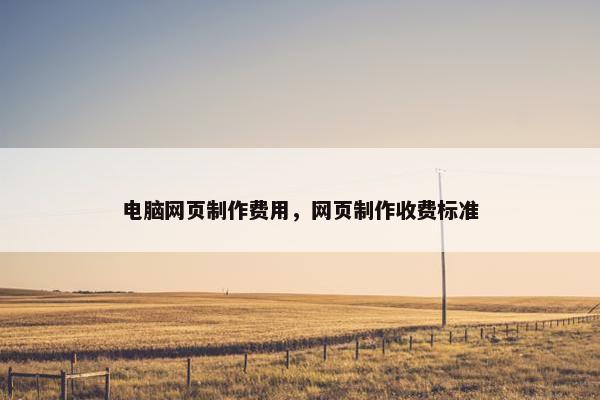 电脑网页制作费用，网页制作收费标准