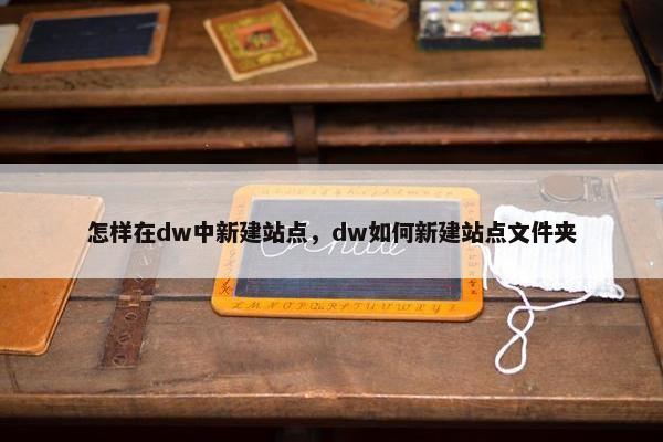 怎样在dw中新建站点，dw如何新建站点文件夹