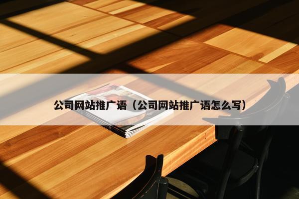 公司网站推广语（公司网站推广语怎么写）