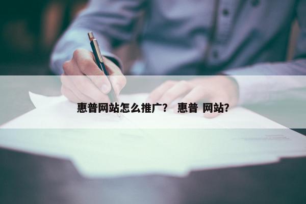 惠普网站怎么推广？ 惠普 网站？