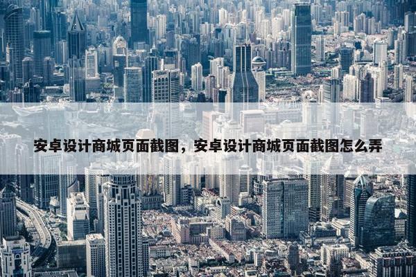 安卓设计商城页面截图，安卓设计商城页面截图怎么弄