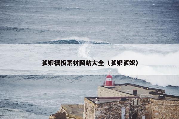 爹娘模板素材网站大全（爹娘爹娘）