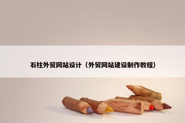石柱外贸网站设计（外贸网站建设制作教程）