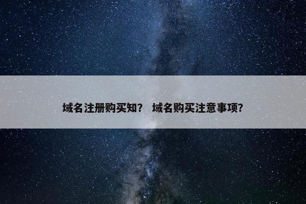 域名注册购买知？ 域名购买注意事项？