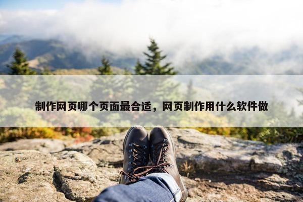 制作网页哪个页面最合适，网页制作用什么软件做