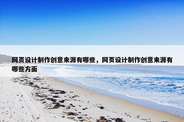 网页设计制作创意来源有哪些，网页设计制作创意来源有哪些方面
