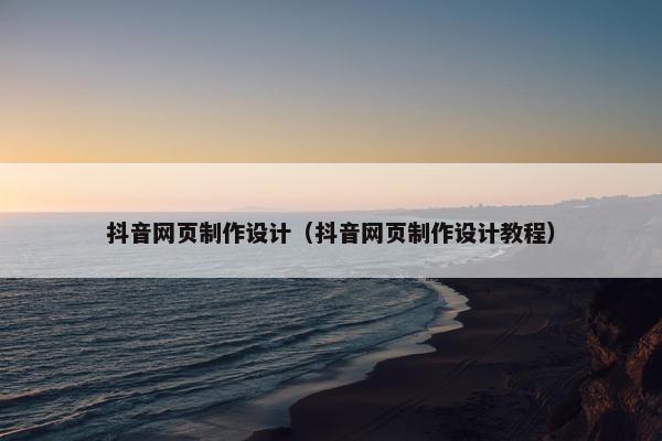 抖音网页制作设计（抖音网页制作设计教程）