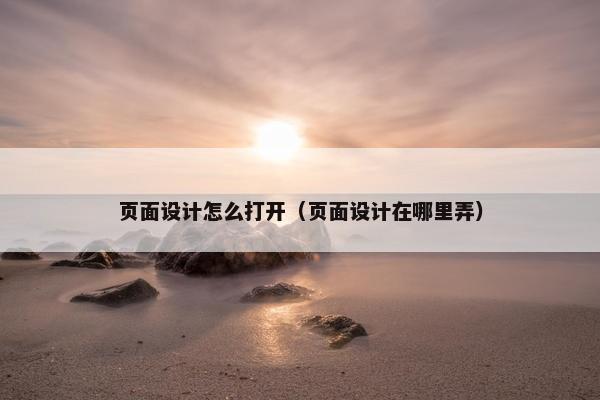 页面设计怎么打开（页面设计在哪里弄）