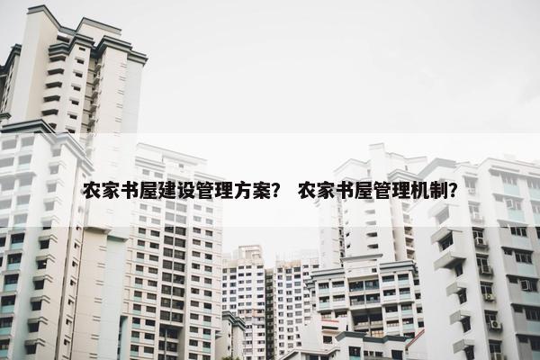 农家书屋建设管理方案？ 农家书屋管理机制？