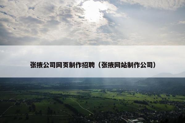 张掖公司网页制作招聘（张掖网站制作公司）