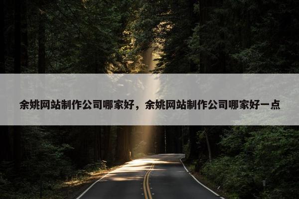 余姚网站制作公司哪家好，余姚网站制作公司哪家好一点