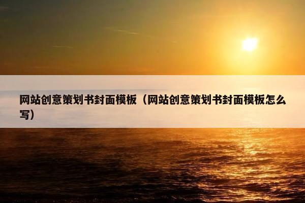 网站创意策划书封面模板（网站创意策划书封面模板怎么写）