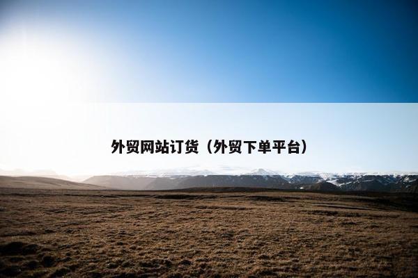 外贸网站订货（外贸下单平台）
