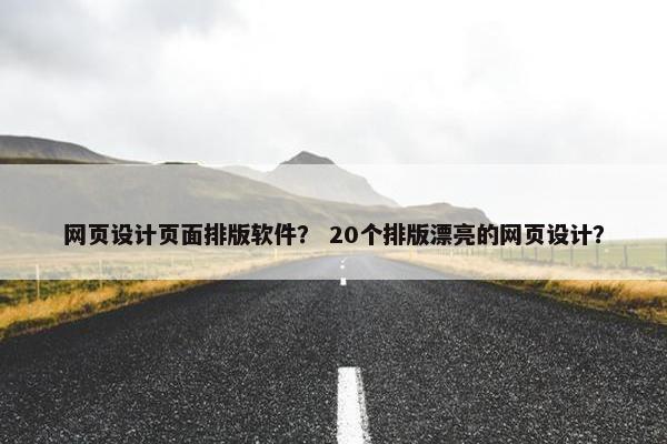 网页设计页面排版软件？ 20个排版漂亮的网页设计？