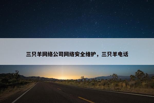 三只羊网络公司网络安全维护，三只羊电话