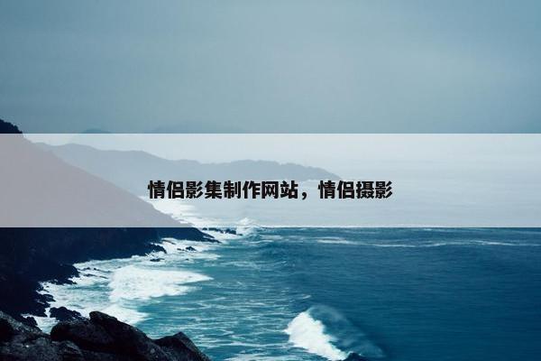 情侣影集制作网站，情侣摄影